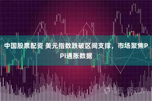 中国股票配资 美元指数跌破区间支撑，市场聚焦PPI通胀数据