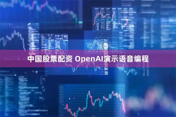 中国股票配资 OpenAI演示语音编程