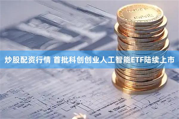 炒股配资行情 首批科创创业人工智能ETF陆续上市