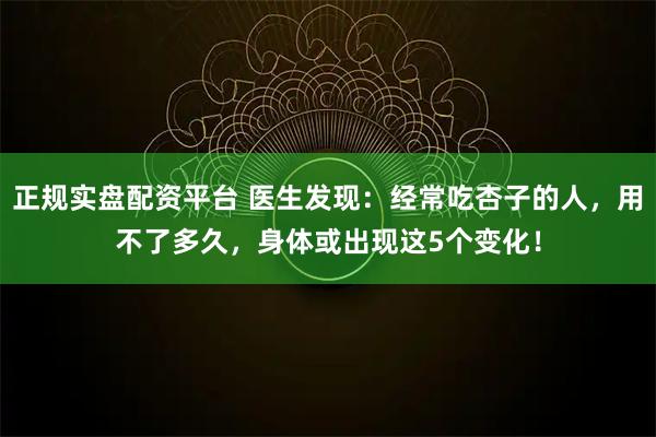 正规实盘配资平台 医生发现：经常吃杏子的人，用不了多久，身体或出现这5个变化！