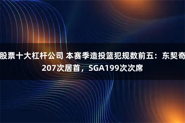 股票十大杠杆公司 本赛季造投篮犯规数前五：东契奇207次居首，SGA199次次席
