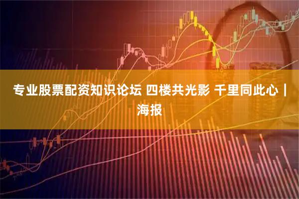 专业股票配资知识论坛 四楼共光影 千里同此心｜海报
