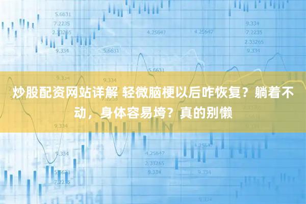炒股配资网站详解 轻微脑梗以后咋恢复？躺着不动，身体容易垮？真的别懒