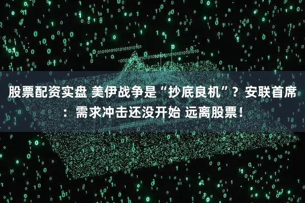 股票配资实盘 美伊战争是“抄底良机”？安联首席：需求冲击还没开始 远离股票！